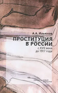 Обложка книги Проституция в России с XVII века до 1917 года, А. А. Ильюхов