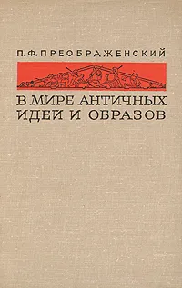 Обложка книги В мире античных идей и образов, Преображенский Петр Федорович, Утченко Сергей Львович