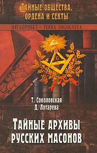 Обложка книги Тайные архивы русских масонов, Соколовская Тира Оттовна, Лотарева Дарья Дмитриевна