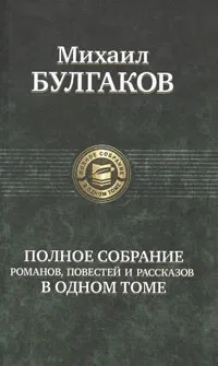 Обложка книги Михаил Булгаков. Полное собрание романов, повестей и рассказов в одном томе, Михаил Булгаков