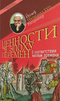 Обложка книги Ценности в эпоху перемен. О соответствии вызовам времени, Йозеф (Бенедикт XVI) Ратцингер