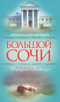 Обложка книги Большой Сочи. История Кавказа, Сергей Шумов, Александр Андреев