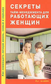 Обложка книги Секреты тайм-менеджмента для работающих женщин. Как совмещать личную жизнь, семью и карьеру, Рут Кляйн