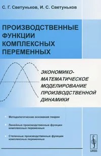 Обложка книги Производственные функции комплексных переменных. Экономико-математическое моделирование производственной динамики, С. Г. Светуньков, И. С. Светуньков