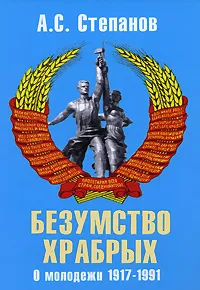 Обложка книги Безумство храбрых. О молодежи 1917-1991, А. С. Степанов