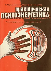 Обложка книги Практическая психоэнергетика. Иллюстрированный курс упражнений, Р. Майкл Миллер, Жозефина М. Харпер