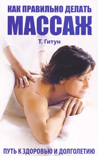Обложка книги Как правильно делать массаж. Путь к здоровью и долголетию, Т. Гитун