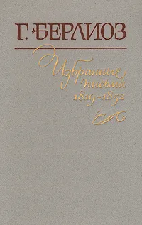 Обложка книги Г. Берлиоз. Избранные письма. В двух книгах. Книга 1. 1819-1852, Берлиоз Гектор Луи