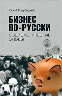 Обложка книги Бизнес по-русски. Социологические этюды, Голубицкий Юрий Александрович