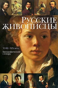 Обложка книги Русские живописцы. XVIII-XIX века. Биографический словарь, С. Бородина,Ольга Власова,Анна Метелкина,Е. Царева,Елена Петинова