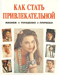 Обложка книги Как стать привлекательной. Макияж. Украшения. Волосы и прическа, Фелисити Эверет