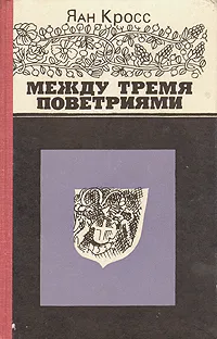 Обложка книги Между тремя поветриями, Яан Кросс