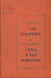 Обложка книги Мои товарищи. Когда я был вожатым, А. Гайдар, Н. Богданов