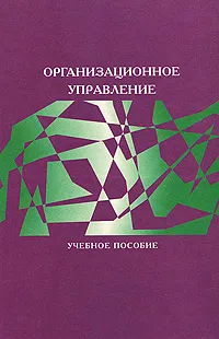 Обложка книги Организационное управление, Надежда Архипова,Владимир Кульба,Станислав Косяченко,Ф. Чанхиева,Алексей Шелков