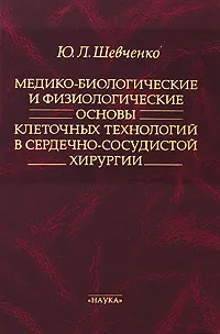 Обложка книги Медико-биологические и физиологические основы клеточных технологий в сердечно-сосудистой хирургии, Ю. Л. Шевченко