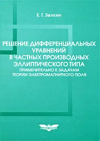 Обложка книги Решение дифференциальных уравнений в частных производных эллиптического типа применительно к задачам теории электромагнитного поля, Е. Г. Зелкин