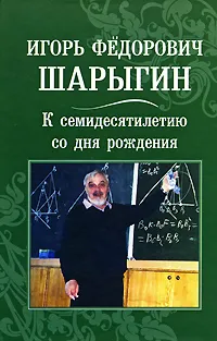 Обложка книги Игорь Федорович Шарыгин. К семидесятилетию со дня рождения, Игорь Шарыгин,Лариса Ерганжиева,Владимир Тихомиров,И. Чернышева,В. Яблонская,Владимир Протасов