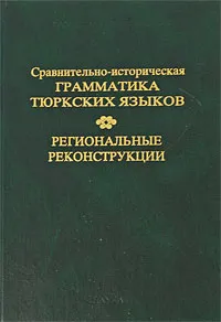 Обложка книги Сравнительно-историческая грамматика тюркских языков. Региональные реконструкции, Галина Благова,Эльвира Грунина,А. Дыбо,И. Кормушин,Л. Левитская,Д. Насилов,Олег Мудрак,Кенесбай Мусаев,А. Чеченов,Эдгем Тенишев