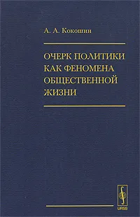Обложка книги Очерк политики как феномена общественной жизни, А. А. Кокошин