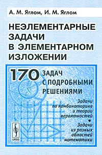 Обложка книги Неэлементарные задачи в элементарном изложении. Задачи по комбинаторике и теории вероятностей. Задачи из разных областей математики, А. М. Яглом, И. М. Яглом