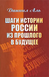 Обложка книги Шаги истории России из прошлого в будущее, Даниил Аль