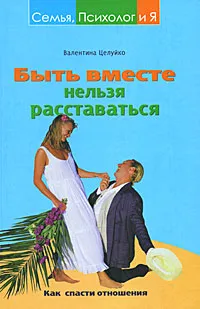 Обложка книги Быть вместе нельзя расставаться. Как спасти отношения, Целуйко Валентина Михайловна