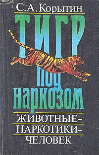 Обложка книги Тигр под наркозом. Животные - наркотики - человек, С. А. Корытин