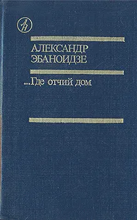 Обложка книги ...Где отчий дом, Александр Эбаноидзе