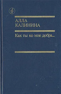 Обложка книги Как ты ко мне добра..., Калинина Алла Михайловна