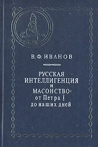 Обложка книги Русская интеллигенция и масонство: От Петра I до наших дней, В. Ф. Иванов