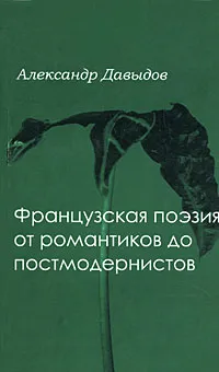 Обложка книги Французская поэзия от романтиков до постмодернистов, Александр Давыдов