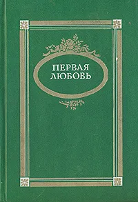 Обложка книги Первая любовь, Федор Достоевский,Николай Лесков,Иван Тургенев,Всеволод Гаршин,Лев Толстой,Александр Дружинин