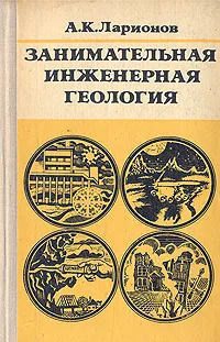 Обложка книги Занимательная инженерная геология, А. К. Ларионов