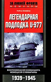 Обложка книги Легендарная подлодка U-977. Воспоминания командира немецкой субмарины. 1939-1945, Хайнц Шаффер