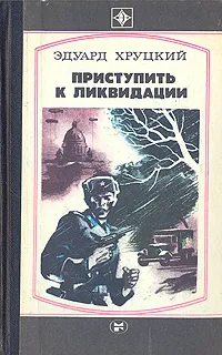 Обложка книги Приступить к ликвидации, Эдуард Хруцкий