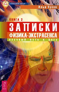 Обложка книги Записки физика-экстрасенса. Книга 2. Научный путь к Богу, Илья Чусов