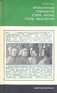 Обложка книги Итальянские гуманисты: стиль жизни, стиль мышления, Л. М. Баткин