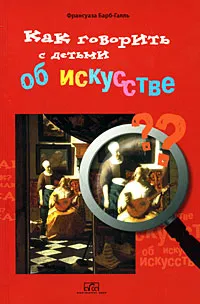 Обложка книги Как говорить с детьми об искусстве, Франсуаза Барб-Галль