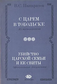 Обложка книги С царем в Тобольске. Убийство царской семьи и ее свиты, Панкратов Василий Семенович