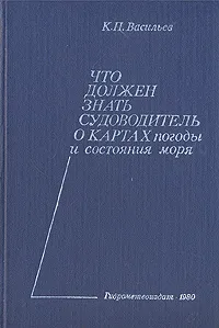 Обложка книги Что должен знать судоводитель о картах погоды и состояния моря, К. П. Васильев