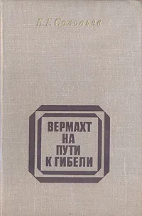 Обложка книги Вермахт на пути к гибели, Б. Г. Соловьев