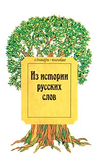 Обложка книги Из истории русских слов. Словарь-пособие, Александр Аникин,И. Корнилаева,О. Младенов,Мария Мушинская,Анна Пичхадзе,А. Сабенина,А. Уткин,И. Челдышева