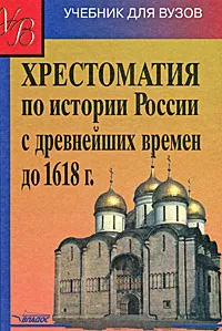 Обложка книги Хрестоматия по истории России с древнейших времен до 1618 г., Аполлон Кузьмин,Елена Галкина,Юлия Колиненко,Владимир Волков,Сергей Перевезенцев