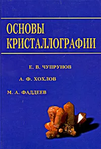 Обложка книги Основы кристаллографии, Е. В. Чупрунов, А. Ф. Хохлов, М. А. Фаддеев