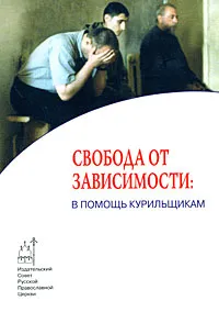 Обложка книги Свобода от зависимости. В помощь курильщикам, Архиепископ Иоанн (Шаховской), священник Илия Шугаев, К. В. Зорин, А. Л. Кузнецов