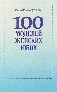Обложка книги 100 моделей женских юбок, Г. Н. Александрова