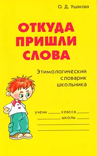 Обложка книги Откуда пришли слова. Этимологический словарик школьника, О. Д. Ушакова