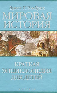 Обложка книги Мировая история. Краткая энциклопедия для детей, Эрнст X. Гомбрих