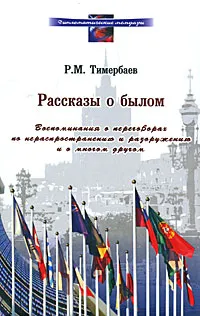 Обложка книги Рассказы о былом. Воспоминания о переговорах по нераспространению и разоружению и о многом другом, Р. М. Тимербаев