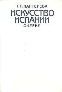 Обложка книги Искусство Испании. Очерки, Т. П. Каптерева